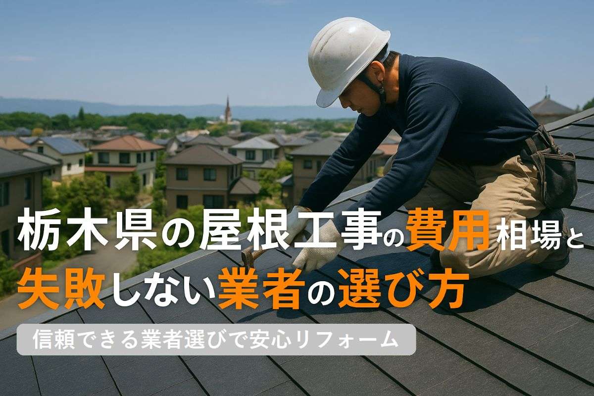 栃木県の屋根工事の費用相場と失敗しない業者の選び方を徹底解説